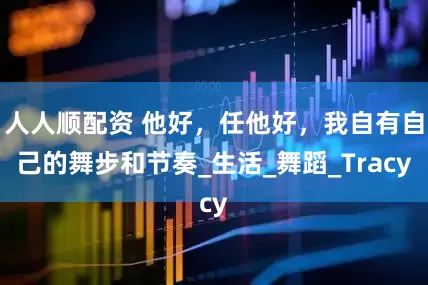 人人顺配资 他好，任他好，我自有自己的舞步和节奏_生活_舞蹈_Tracy