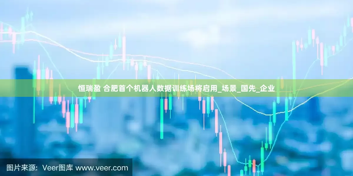 恒瑞盈 合肥首个机器人数据训练场将启用_场景_国先_企业
