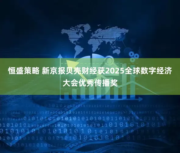 恒盛策略 新京报贝壳财经获2025全球数字经济大会优秀传播奖