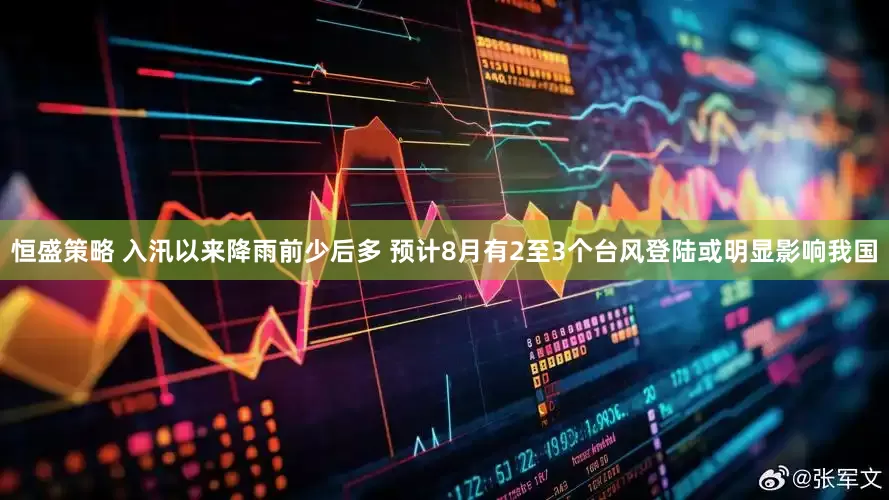 恒盛策略 入汛以来降雨前少后多 预计8月有2至3个台风登陆或明显影响我国