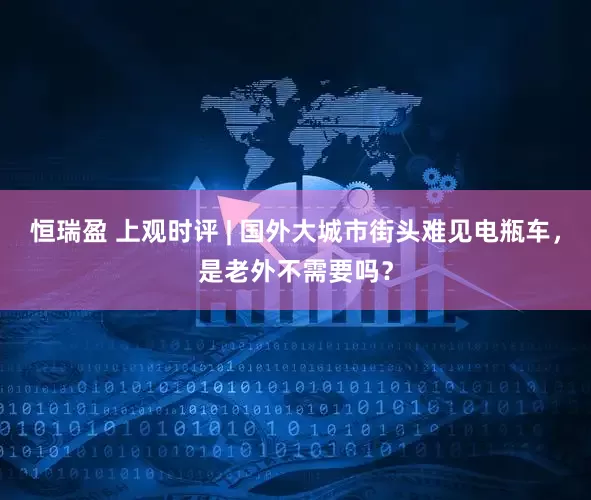 恒瑞盈 上观时评 | 国外大城市街头难见电瓶车，是老外不需要吗？